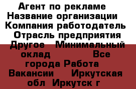 Агент по рекламе › Название организации ­ Компания-работодатель › Отрасль предприятия ­ Другое › Минимальный оклад ­ 16 800 - Все города Работа » Вакансии   . Иркутская обл.,Иркутск г.